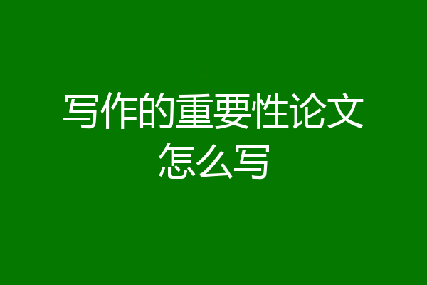 写作的重要性论文怎么写