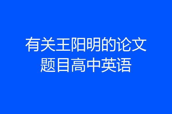 有关王阳明的论文题目高中英语