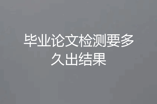 毕业论文检测要多久出结果