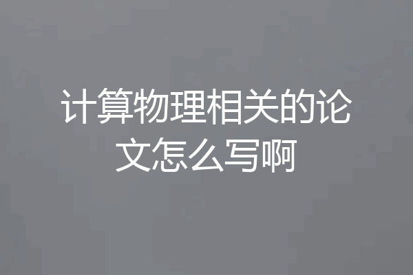 计算物理相关的论文怎么写啊
