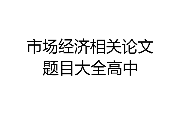 市场经济相关论文题目大全高中