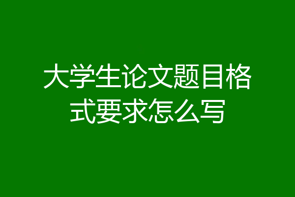 大学生论文题目格式要求怎么写