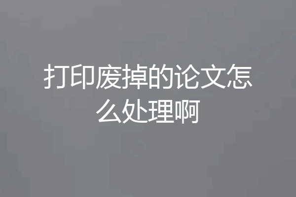 打印废掉的论文怎么处理啊