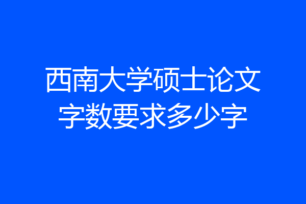 西南大学硕士论文字数要求多少字