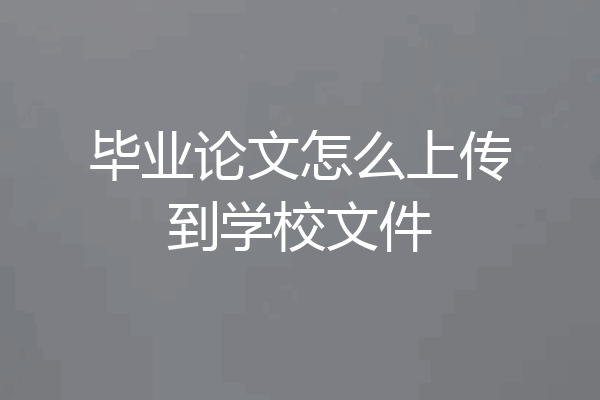 毕业论文怎么上传到学校文件