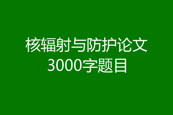 核辐射与防护论文3000字题目