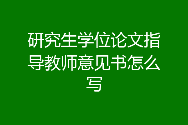 研究生学位论文指导教师意见书怎么写