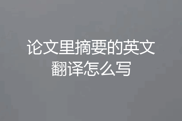 论文里摘要的英文翻译怎么写