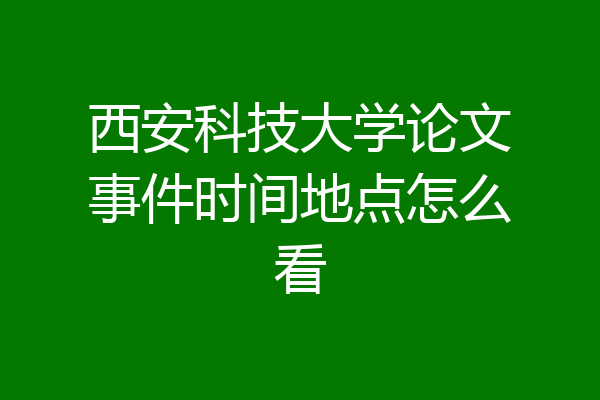西安科技大学论文事件时间地点怎么看