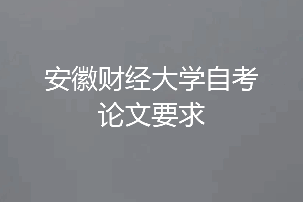 安徽财经大学自考论文要求