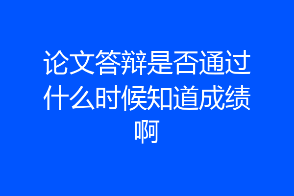 论文答辩是否通过什么时候知道成绩啊