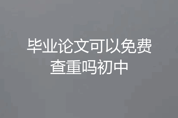 毕业论文可以免费查重吗初中