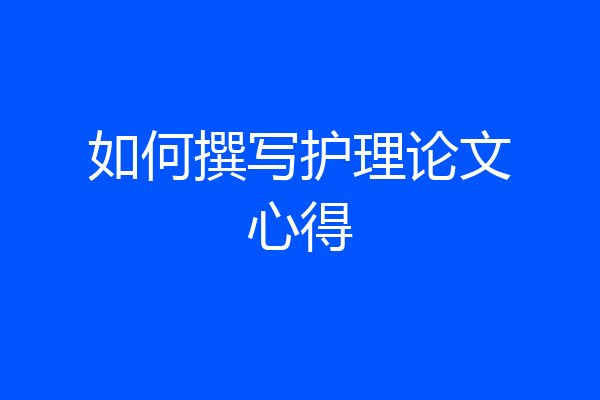 如何撰写护理论文心得