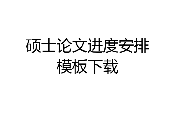 硕士论文进度安排模板下载