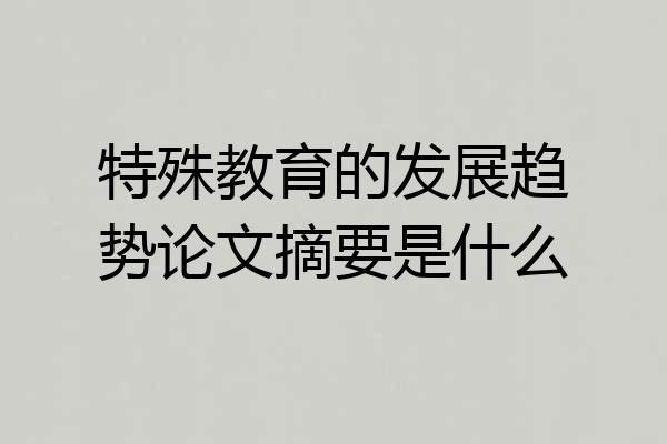 特殊教育的发展趋势论文摘要是什么
