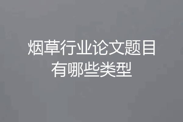 烟草行业论文题目有哪些类型