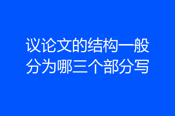 议论文的结构一般分为哪三个部分写