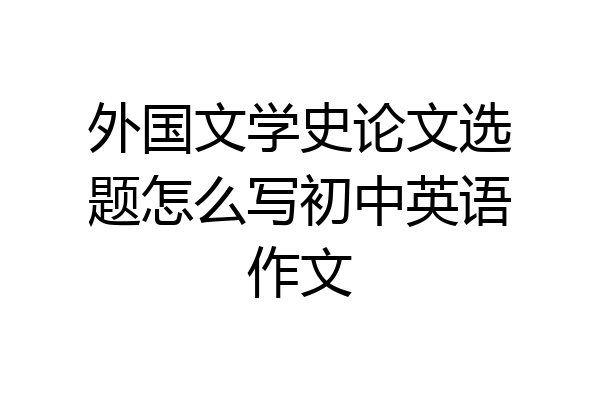 外国文学史论文选题怎么写初中英语作文
