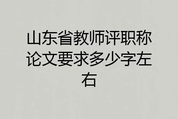山东省教师评职称论文要求多少字左右