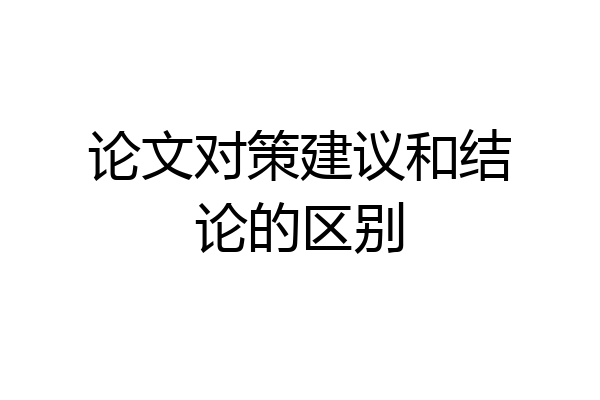论文对策建议和结论的区别