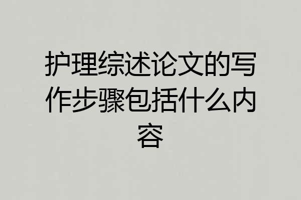 护理综述论文的写作步骤包括什么内容