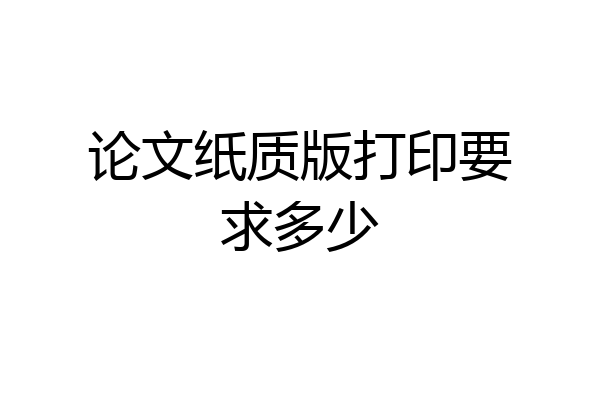 论文纸质版打印要求多少