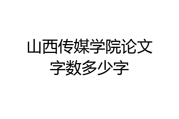 山西传媒学院论文字数多少字
