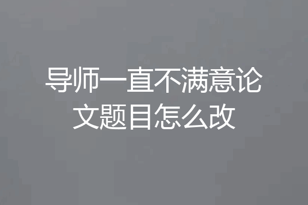导师一直不满意论文题目怎么改