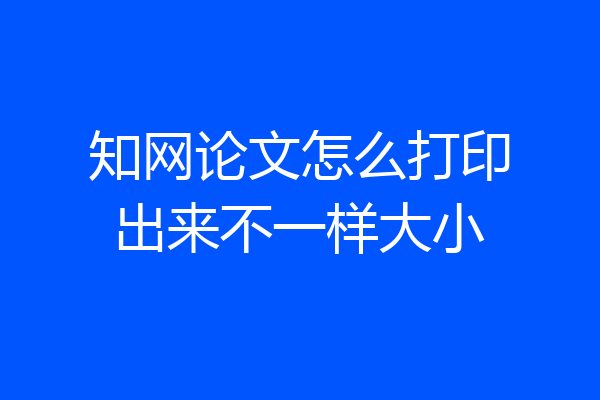 知网论文怎么打印出来不一样大小