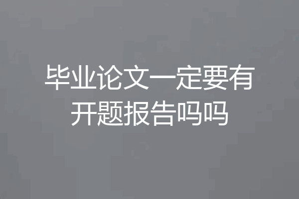 毕业论文一定要有开题报告吗吗