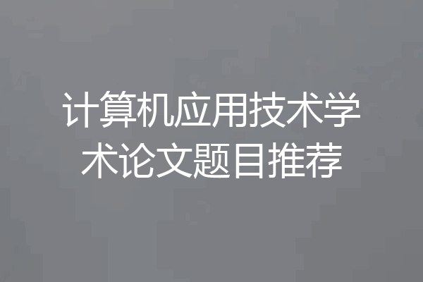 计算机应用技术学术论文题目推荐