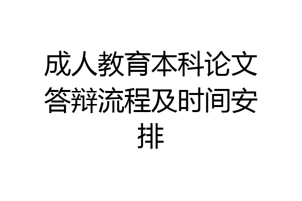 成人教育本科论文答辩流程及时间安排