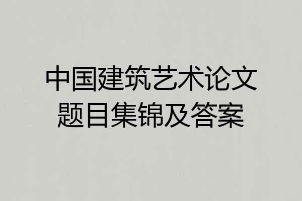 中国建筑艺术论文题目集锦及答案