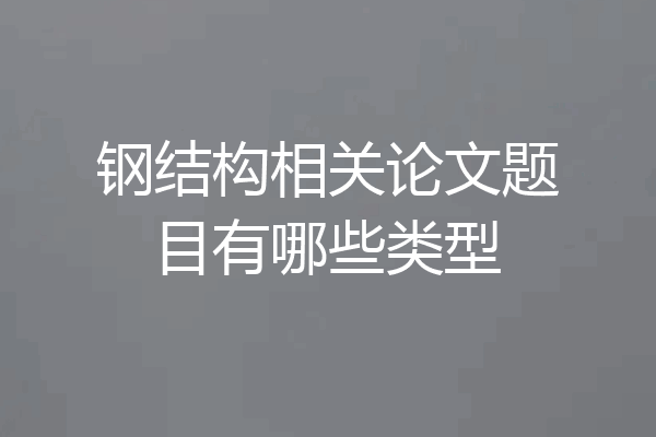 钢结构相关论文题目有哪些类型