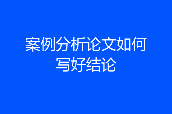 案例分析论文如何写好结论