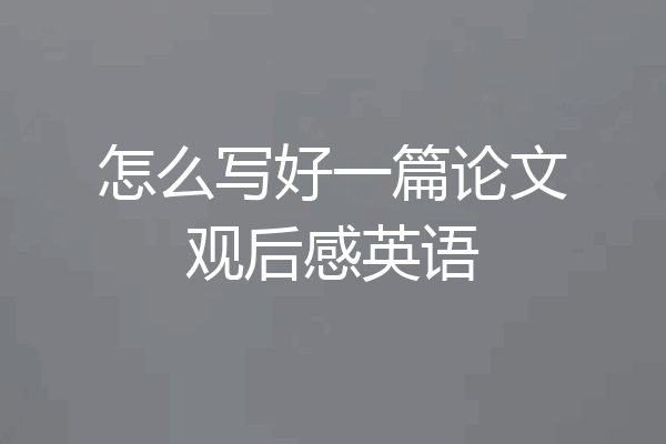 怎么写好一篇论文观后感英语