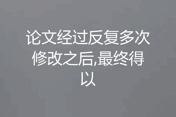论文经过反复多次修改之后,最终得以