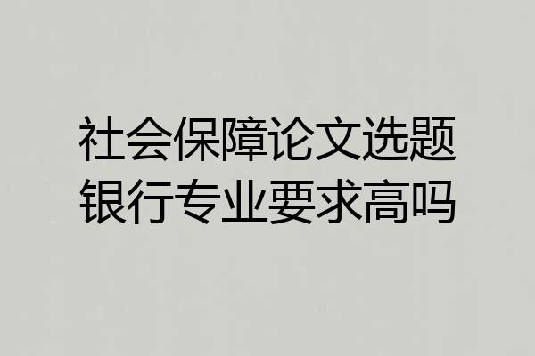 社会保障论文选题银行专业要求高吗