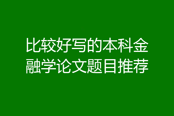 比较好写的本科金融学论文题目推荐