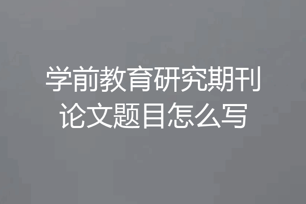 学前教育研究期刊论文题目怎么写
