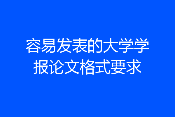 容易发表的大学学报论文格式要求