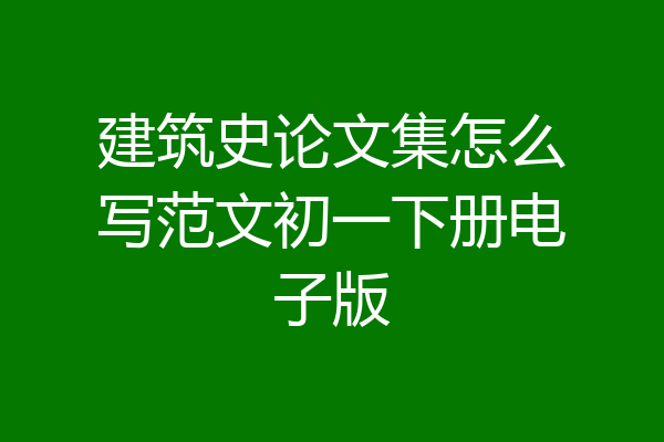 建筑史论文集怎么写范文初一下册电子版