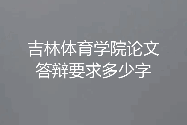吉林体育学院论文答辩要求多少字