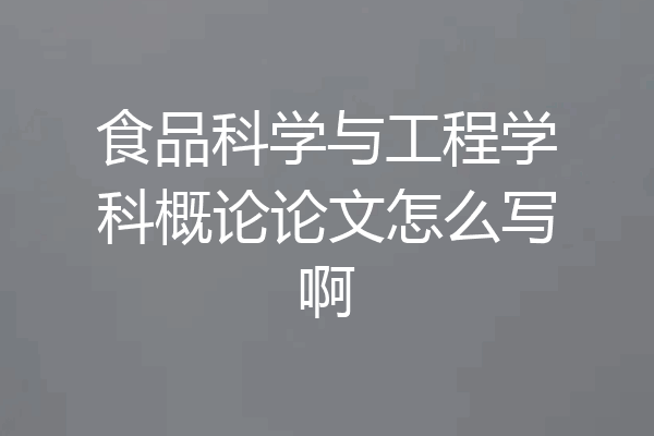食品科学与工程学科概论论文怎么写啊