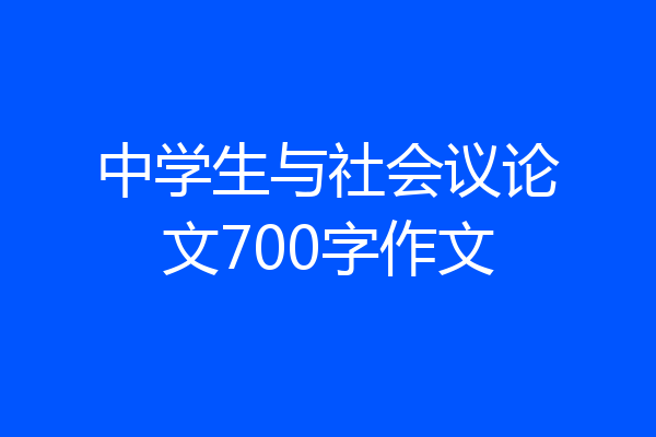 中学生与社会议论文700字作文
