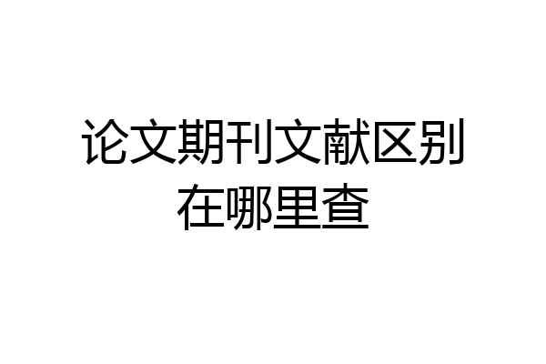 论文期刊文献区别在哪里查