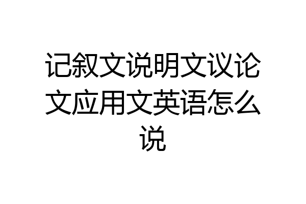 记叙文说明文议论文应用文英语怎么说