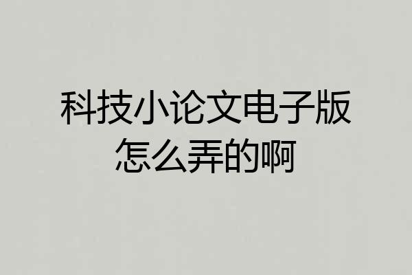 科技小论文电子版怎么弄的啊