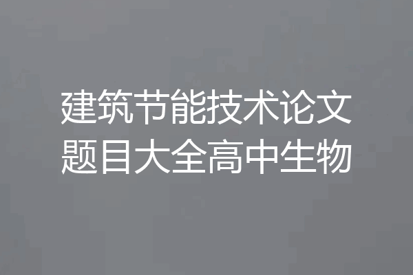 建筑节能技术论文题目大全高中生物