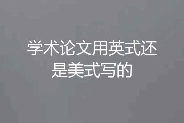 学术论文用英式还是美式写的